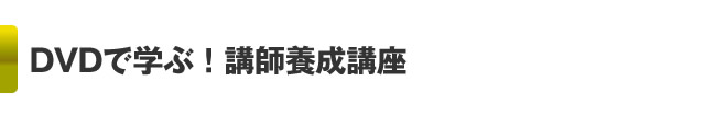 DVDで学ぶ！講師養成講座