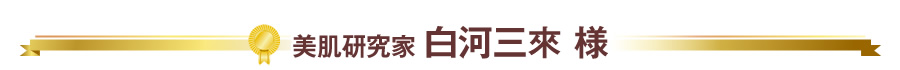 美肌研究家 白河三來 様